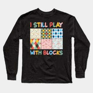 I Still Play With Blocks Quilt sewing Lover Gift For Women Mother day Long Sleeve T-Shirt
